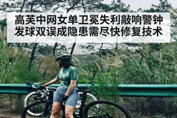 高芙中网女单卫冕失利敲响警钟 发球双误成隐患需尽快修复技术